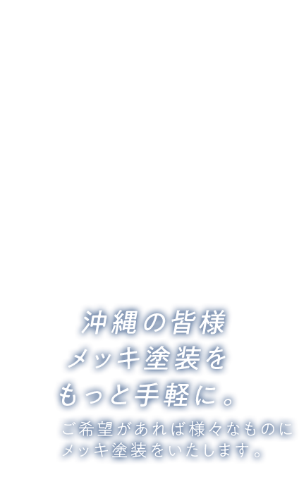 沖縄の皆様 メッキ塗装をもっと手軽に。